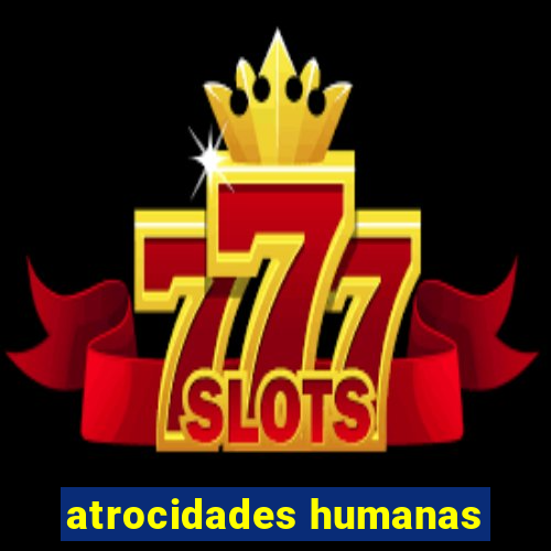 atrocidades humanas